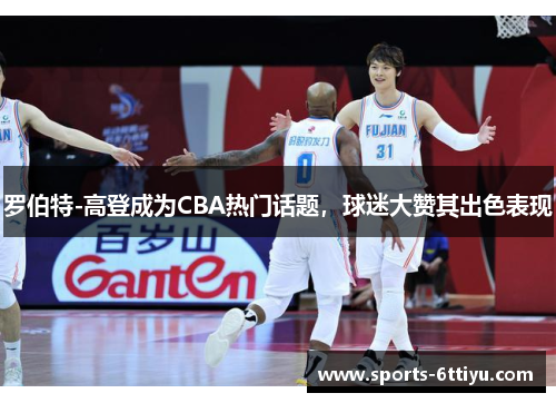 罗伯特-高登成为CBA热门话题，球迷大赞其出色表现